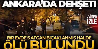 SON DAKİKA Ankara'da bir evde 5 Afgan bıçaklanmış halde ölü bulundu