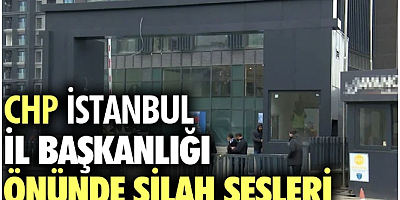 SON GELİŞME CHP İstanbul İl Başkanlığı önünde silah sesleri