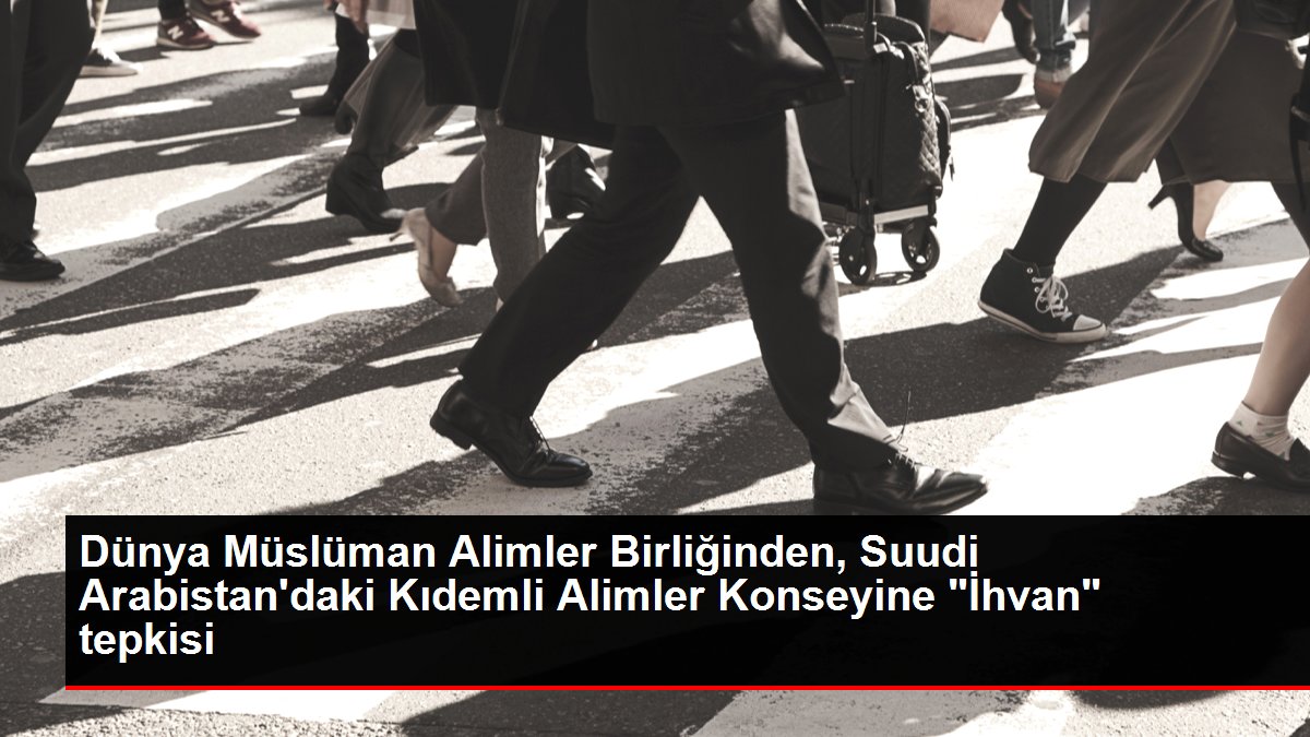 : Dünya Müslüman Alimler Birliğinden, Suudi Arabistan'daki Kıdemli Alimler Konseyine 