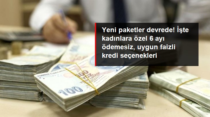  İşte kadınlara özel 6 ayı ödemesiz, uygun faizli kredi seçenekleri