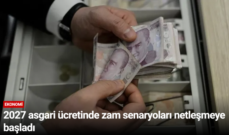2027 asgari ücretinde zam senaryoları netleşmeye başladı