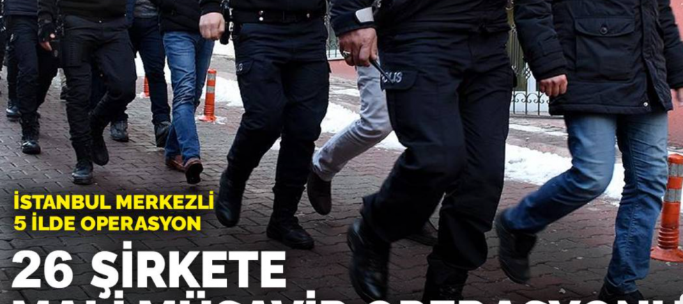 26 şirkete mali müşavir operasyonu: İstanbul merkezli 5 ilde operasyon