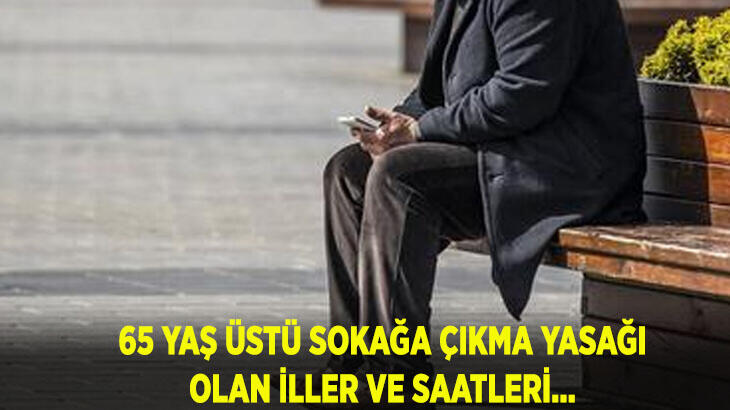 65 yaş üstü sokağa çıkma yasağı olan iller, İstanbul ve Ankara'da hangi saatlerde dışarı çıkacaklar? 65 yaş üstü sokağa çıkma yasağı saatleri nedir?