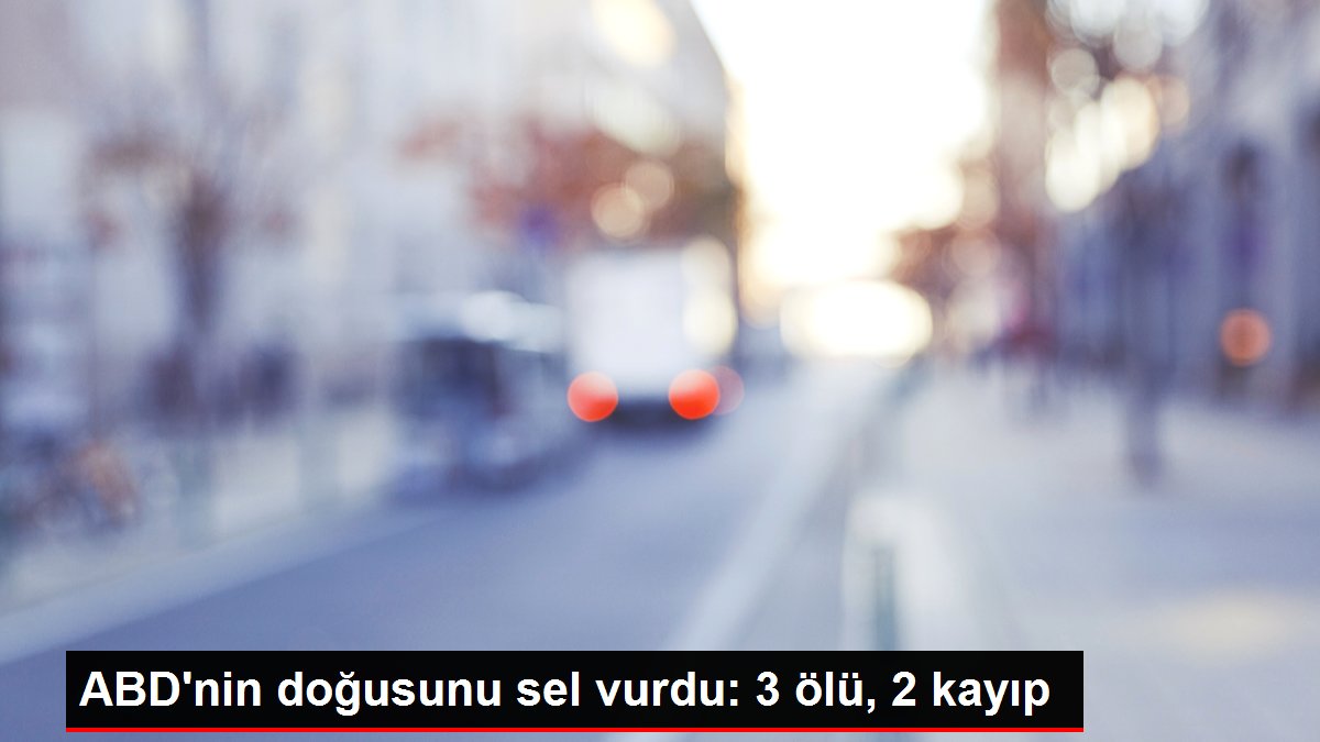 ABD'nin doğusunu sel vurdu: 3 ölü, 2 kayıp