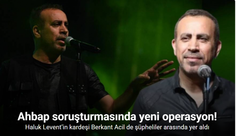 Ahbap soruşturmasında yeni operasyon: Haluk Levent’in kardeşi Berkant Acil de şüpheliler arasında yer aldı