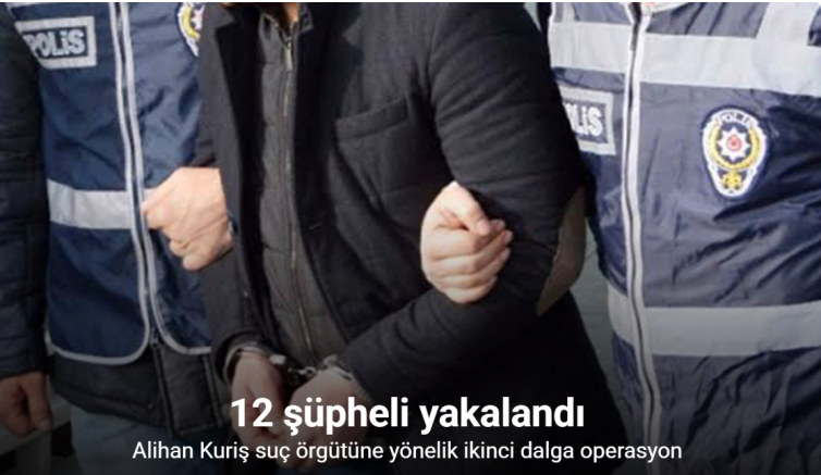Alihan Kuriş suç örgütüne yönelik ikinci dalga operasyon: 12 şüpheli yakalandı