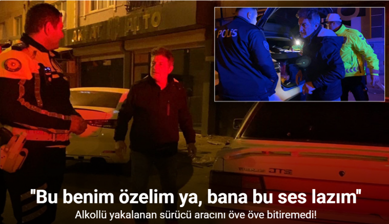 Alkollü yakalanan sürücü aracını öve öve bitiremedi