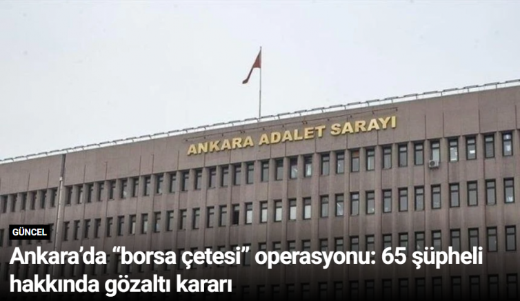 Ankara’da “borsa çetesi” operasyonu: 65 şüpheli hakkında gözaltı kararı