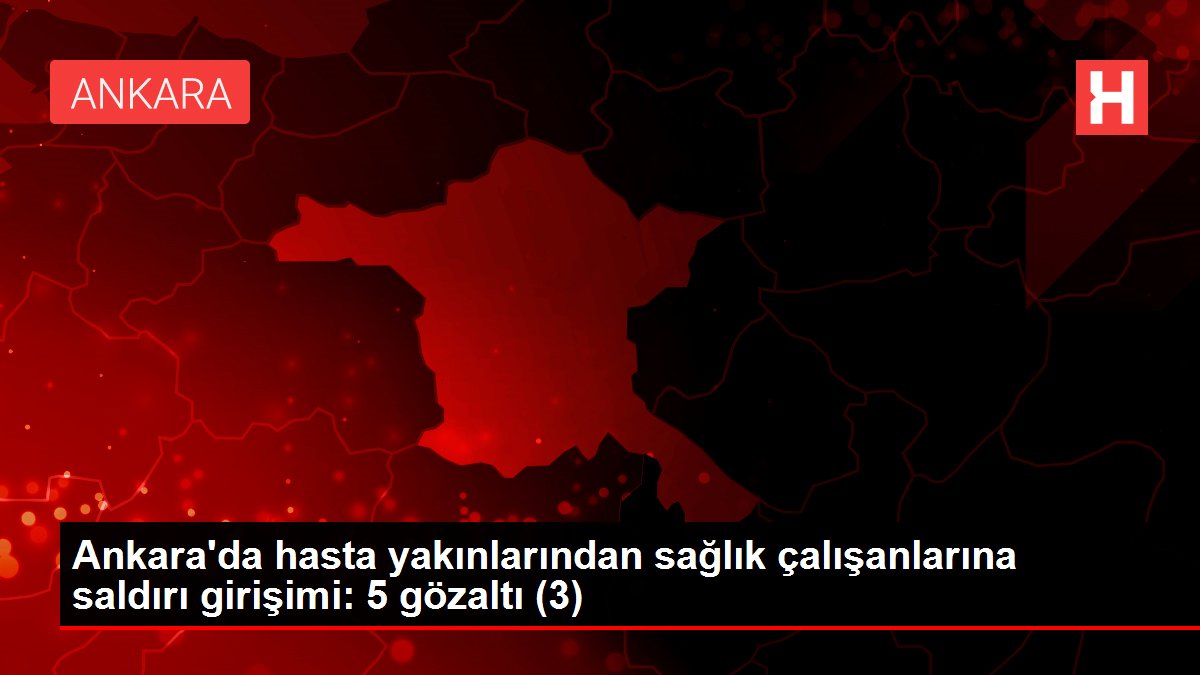 Ankara'da hasta yakınlarından sağlık çalışanlarına saldırı girişimi: 5 gözaltı (3)