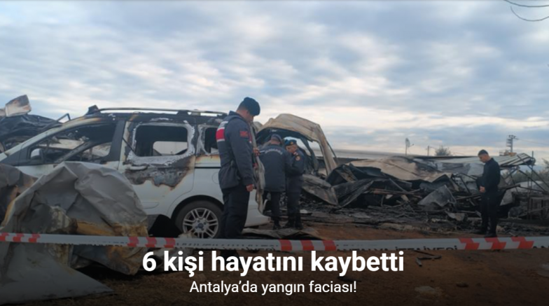Antalya'da yangın faciası sera işçisi anne ve 5 çocuğu hayatını kaybetti