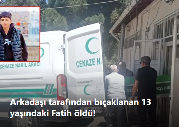 Arkadaşı tarafından bıçaklanan 13 yaşındaki Fatih öldü! Bıçaklayan 15 yaşında...