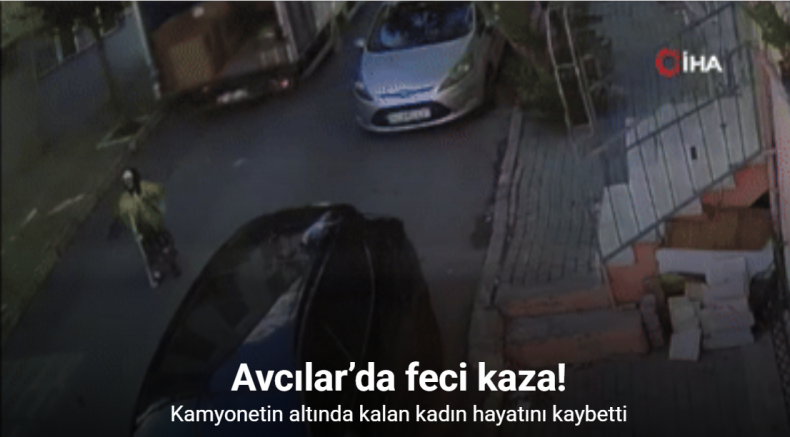 Avcılar’da feci kaza, kamyonetin altında kalan kadın hayatını kaybetti