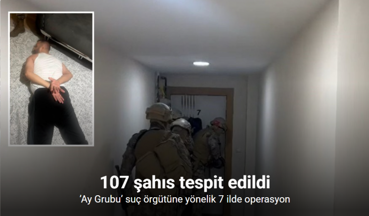 ’Ay Grubu’ suç örgütüne yönelik 7 ilde operasyon: 107 şahıs tespit edildi