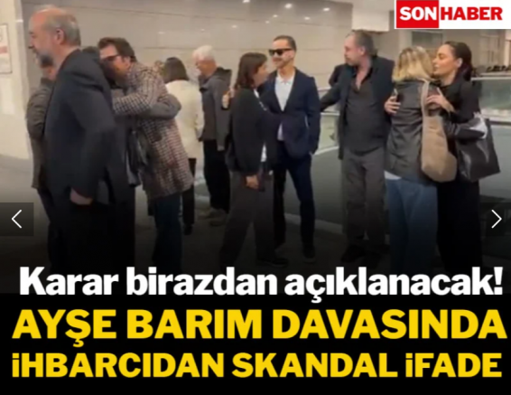 Ayşe Barım davasında ihbarcıdan skandal ifade!