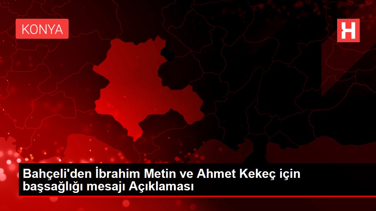 Bahçeli'den İbrahim Metin ve Ahmet Kekeç için başsağlığı mesajı Açıklaması
