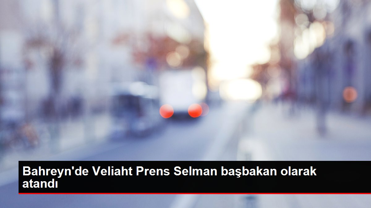 Bahreyn'de Veliaht Prens Selman başbakan olarak atandı