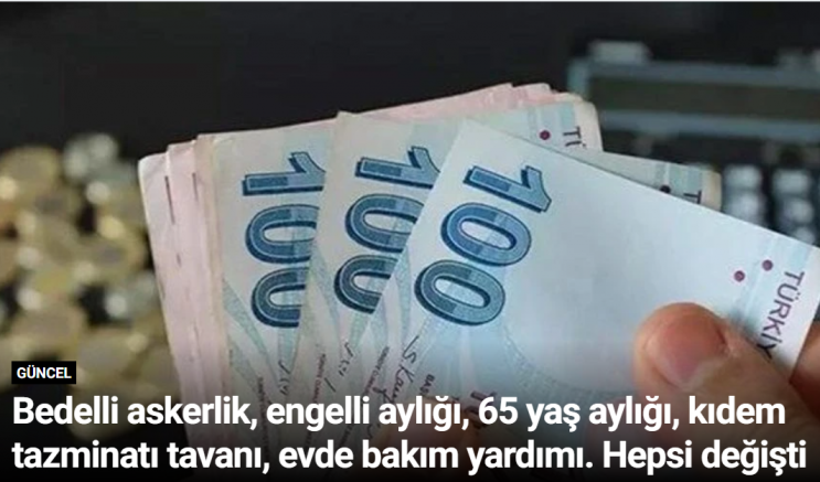 Bedelli askerlik, engelli aylığı, 65 yaş aylığı, kıdem tazminatı tavanı, evde bakım yardımı. Hepsi değişti