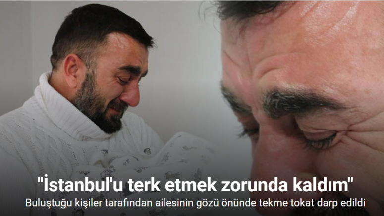 Buluştuğu kişiler tarafından ailesinin gözü önünde tekme tokat darp edildi, tehditler sürünce ailesiyle İstanbul’u terk etti