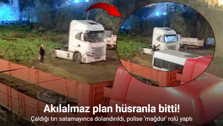 Çaldığı tırı satamayınca dolandırıldı, polise ’mağdur’ rolü yapınca yakayı ele verdi