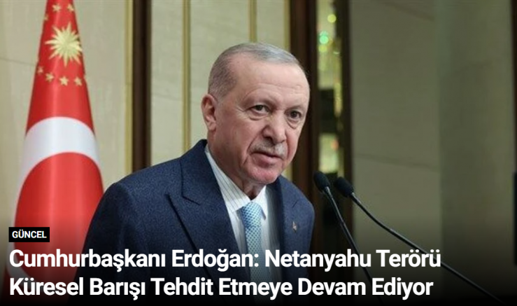 Cumhurbaşkanı Erdoğan: Netanyahu Terörü Küresel Barışı Tehdit Etmeye Devam Ediyor