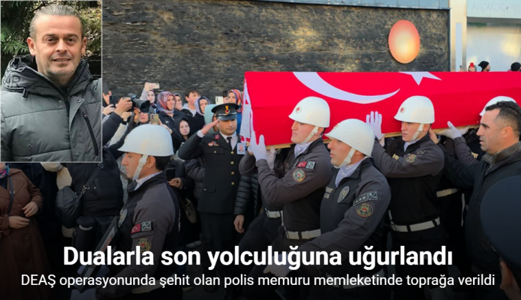 DEAŞ operasyonunda şehit olan polis memuru memleketinde toprağa verildi