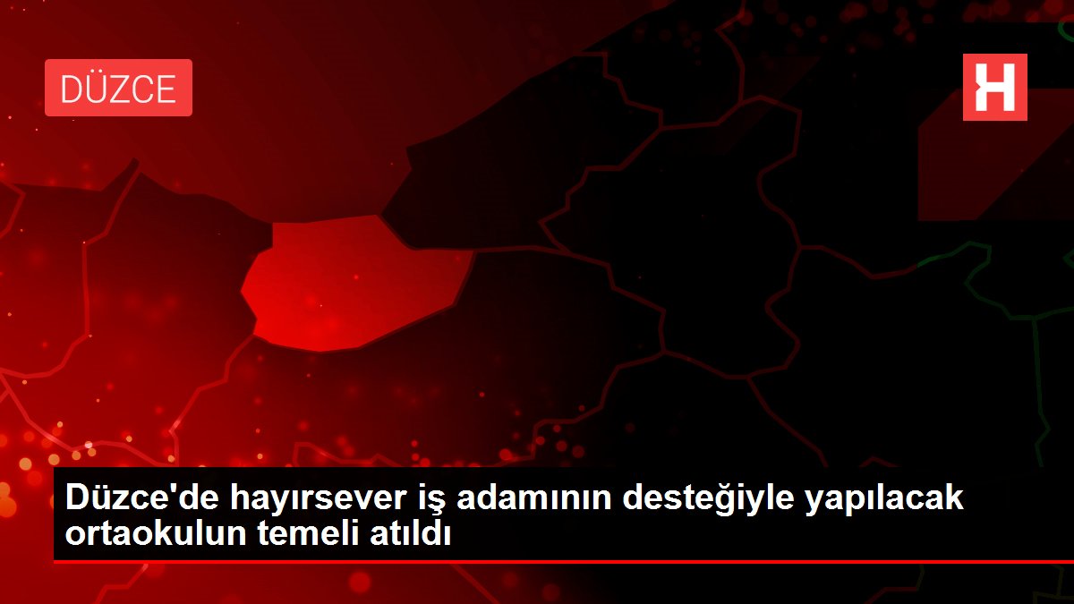 Düzce'de hayırsever iş adamının desteğiyle yapılacak ortaokulun temeli atıldı