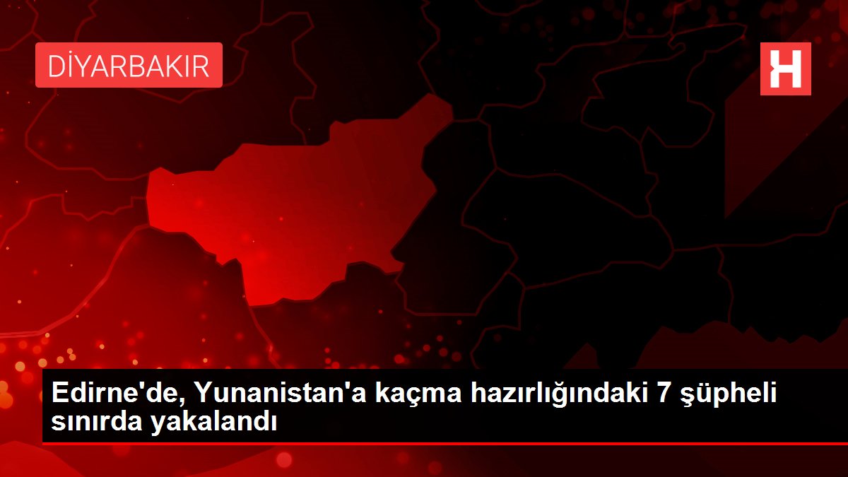 Edirne'de, Yunanistan'a kaçma hazırlığındaki 7 şüpheli sınırda yakalandı