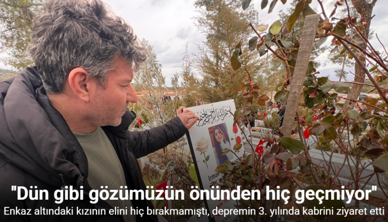 Enkaz altındaki kızının elini hiç bırakmamıştı, depremin 3. yılında kabrini ziyaret etti