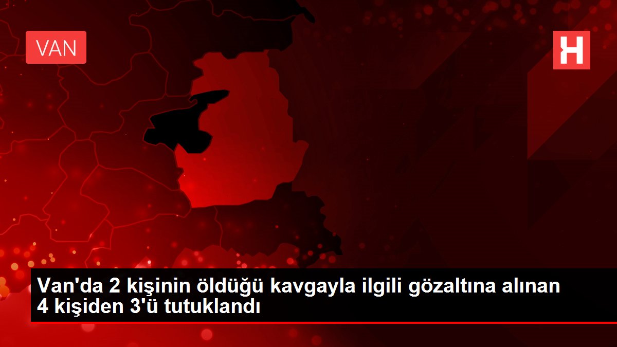 Erciş'te 2 kişinin öldüğü kavgayla ilgili gözaltına alınan 4 kişiden 3'ü tutuklandı