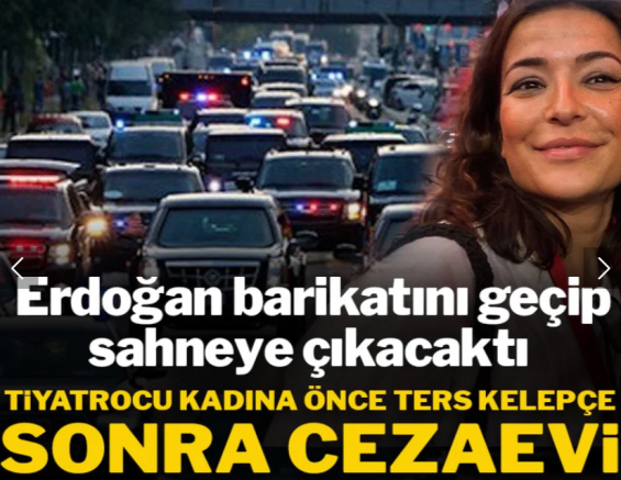 Erdoğan barikatını geçip sahneye çıkacaktı: Tiyatrocu kadına önce ters kelepçe, sonra cezaevi!