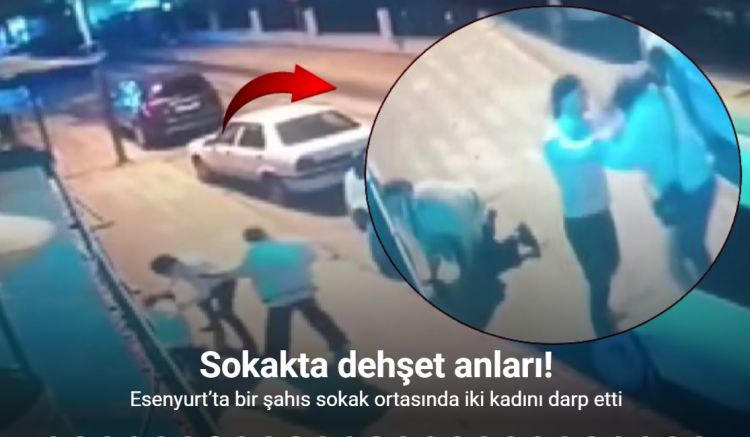 Esenyurt’ta bir şahıs sokak ortasında iki kadını darp etti