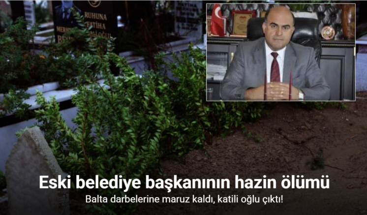 Eski belediye başkanını oğlu baltayla öldürdü