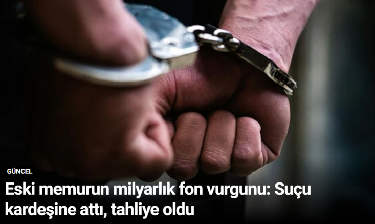 Eski memurun milyarlık fon vurgunu: Suçu kardeşine attı, tahliye oldu