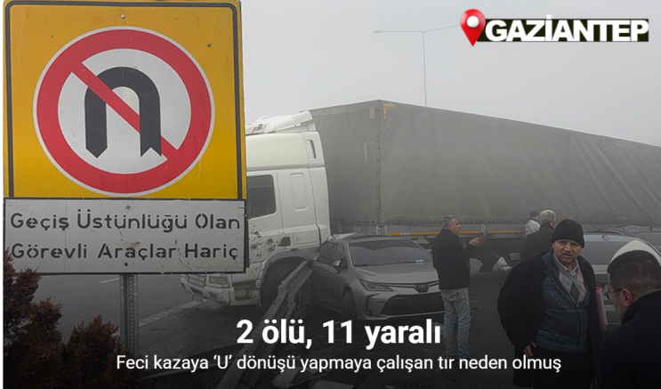 Gaziantep’teki feci kazaya ‘U’ dönüşü yapmaya çalışan tır neden olmuş