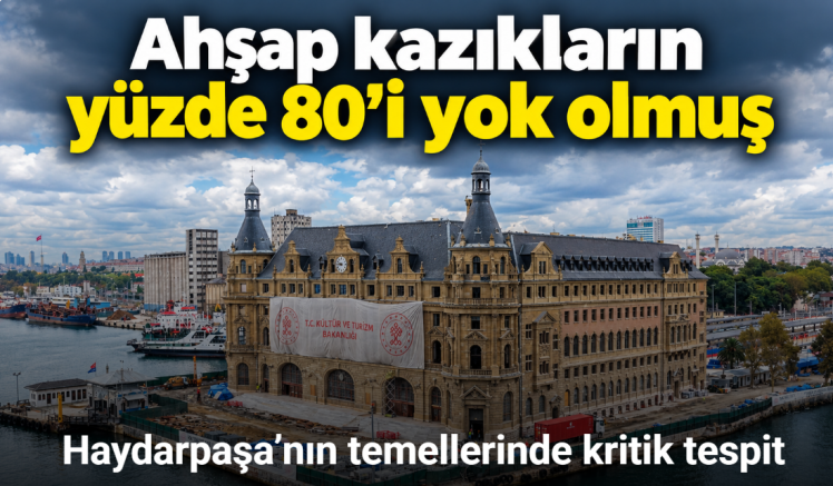 Haydarpaşa’nın temellerinde kritik tespit: Ahşap kazıkların yüzde 80’i yok olmuş