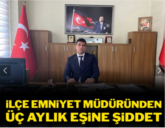 İlçe emniyet müdürü, 3 aylık eşine şiddet uyguladı!
