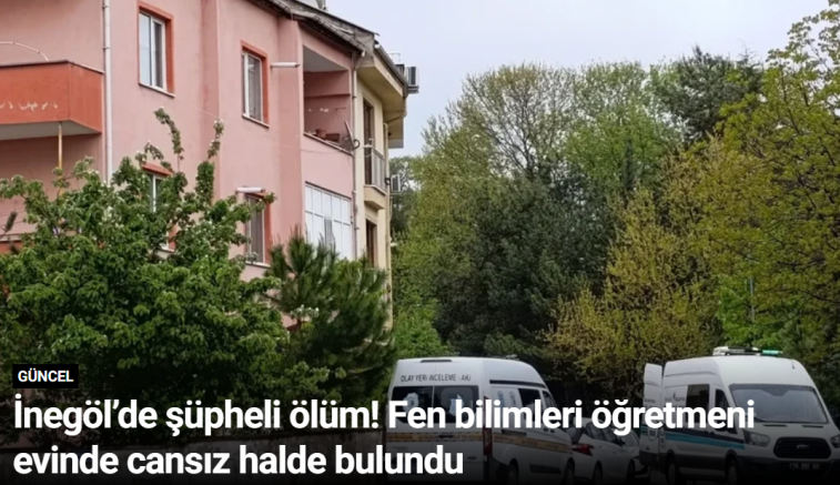İnegöl’de şüpheli ölüm! Fen bilimleri öğretmeni evinde cansız halde bulundu