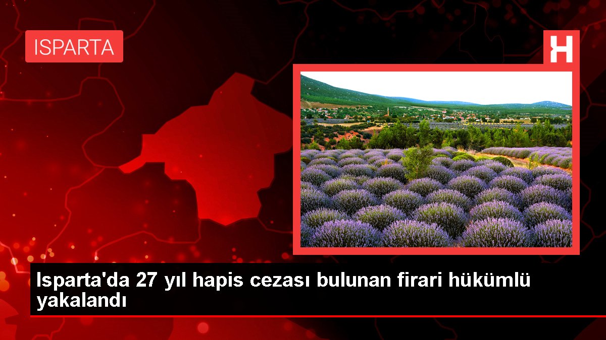 Isparta'da 27 yıl hapis cezası bulunan firari hükümlü yakalandı