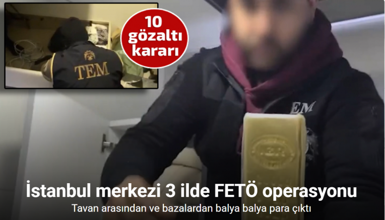 İstanbul merkezi 3 ilde FETÖ operasyonu: 10 gözaltı, tavan arasından ve bazalardan balya balya para çıktı