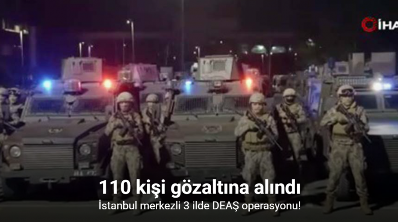 İstanbul merkezli 3 ilde DEAŞ operasyonu: 110 gözaltı