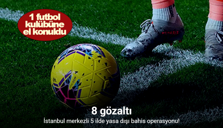 İstanbul merkezli 5 ilde yasa dışı bahis operasyonu: 8 gözaltı