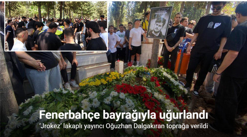 ‘Jrokez’ lakaplı yayıncı Oğuzhan Dalgakıran toprağa verildi