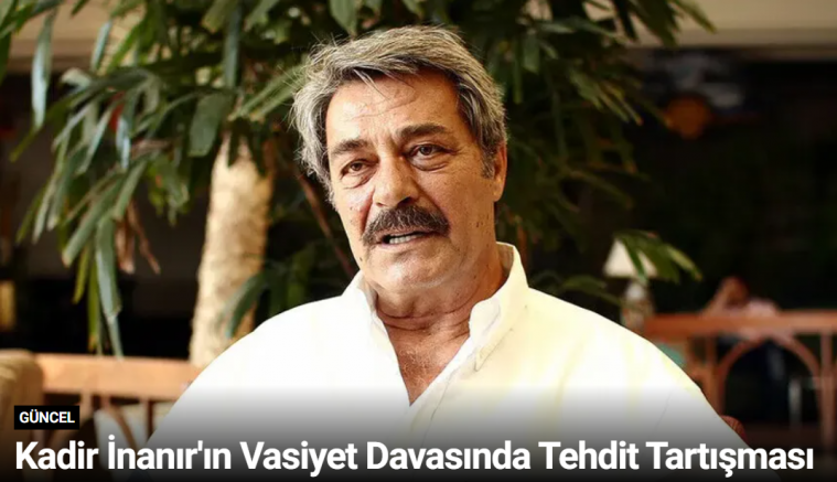 Kadir İnanır'ın Vasiyet Davasında Tehdit Tartışması