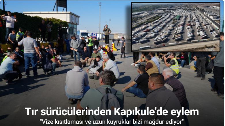Kapıkule’de tır şoförlerinden tepki: Vize engeli ve uzun kuyruklar taşımacılığı aksatıyor