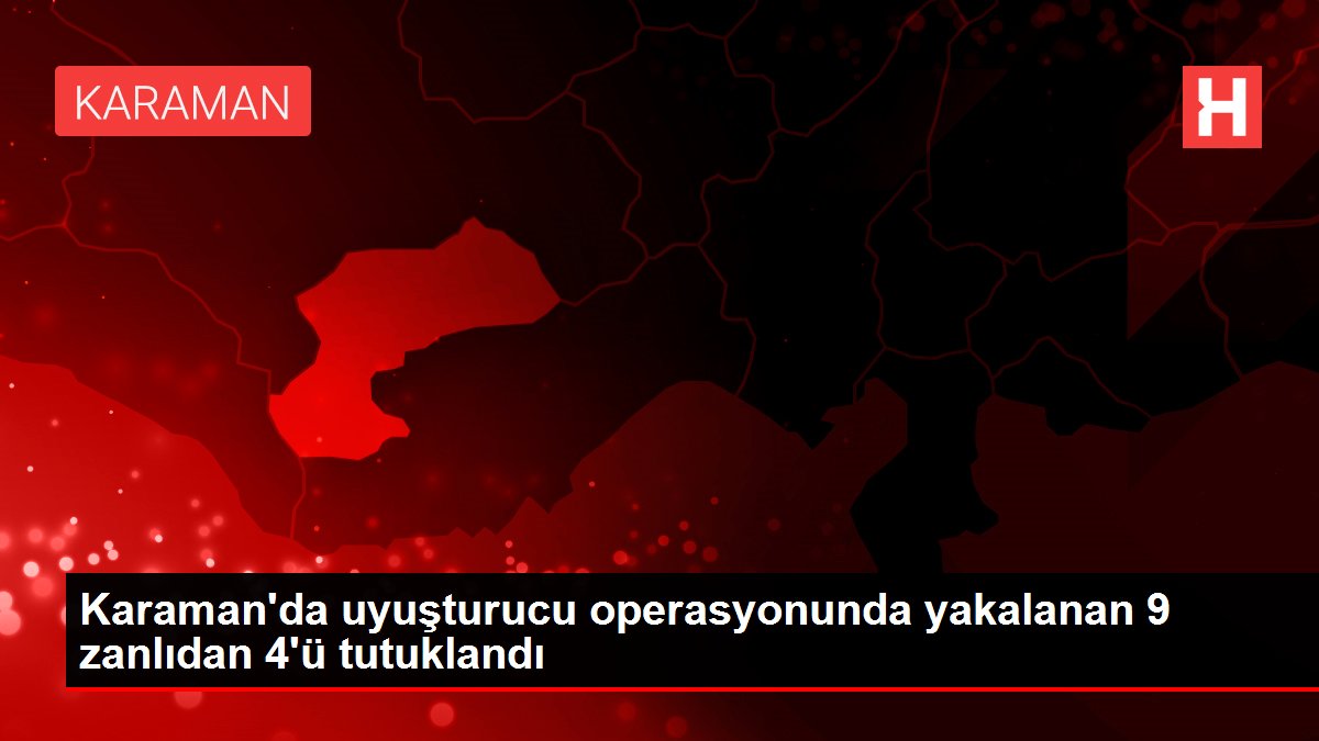 Karaman'da uyuşturucu operasyonunda yakalanan 9 zanlıdan 4'ü tutuklandı
