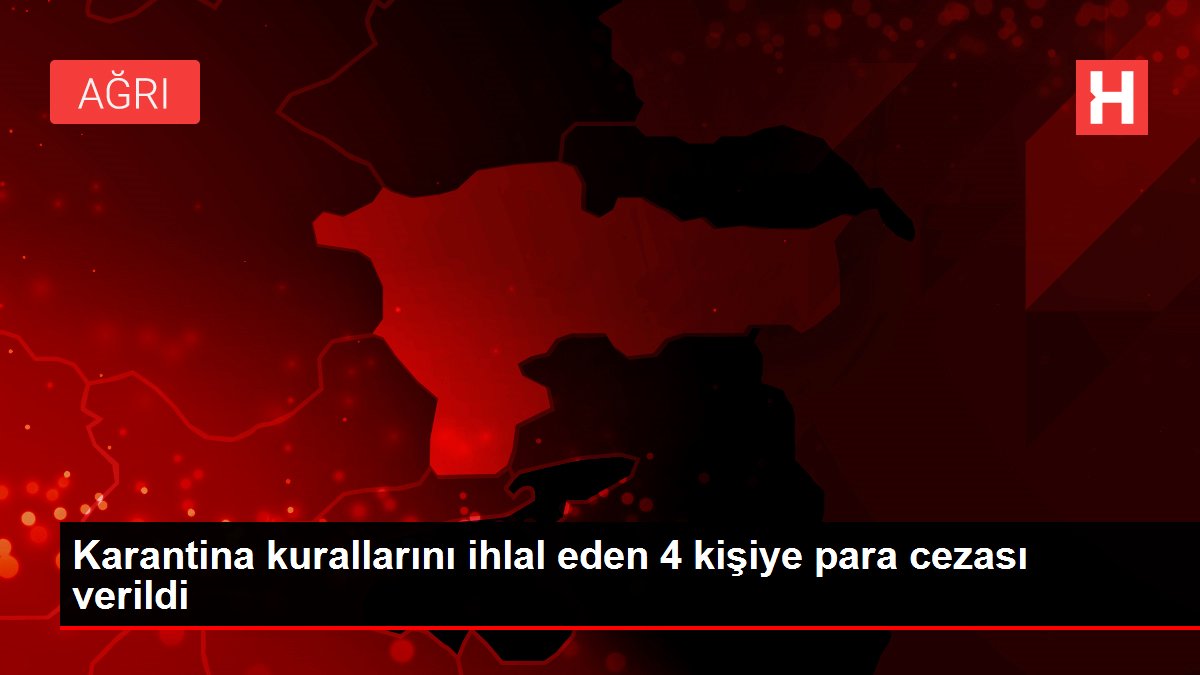 Karantina kurallarını ihlal eden 4 kişiye para cezası verildi
