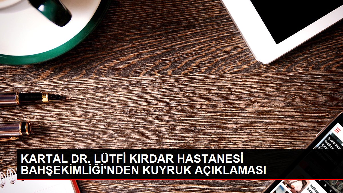 Kartal Dr. Lütfi Kırdar Hastanesi Başhekimliğinden kuyruk açıklaması