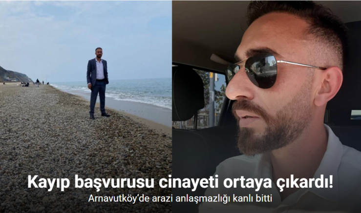 Kayıp başvurusu cinayeti ortaya çıkardı: Arnavutköy’de arazi anlaşmazlığı kanlı bitti