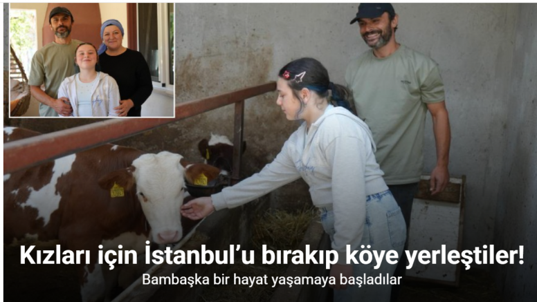 Kızları için İstanbul’u bırakıp köye yerleştiler, bambaşka bir hayat yaşamaya başladılar