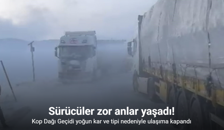 Kop Dağı Geçidi yoğun kar ve tipi nedeniyle ulaşıma kapandı